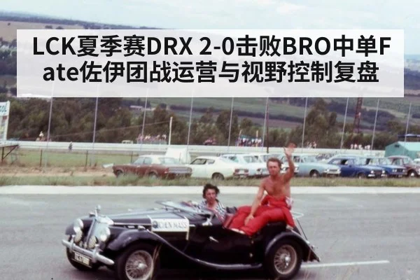LCK夏季赛DRX 2-0击败BRO中单Fate佐伊团战运营与视野控制复盘