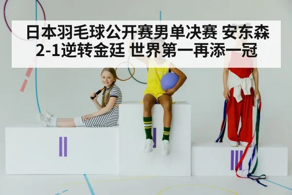 日本羽毛球公开赛男单决赛 安东森2-1逆转金廷 世界第一再添一冠