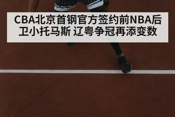 CBA北京首钢官方签约前NBA后卫小托马斯 辽粤争冠再添变数