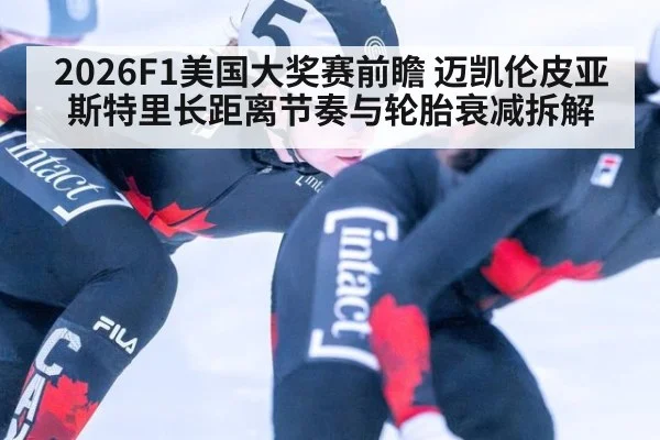 2026F1美国大奖赛前瞻 迈凯伦皮亚斯特里长距离节奏与轮胎衰减拆解