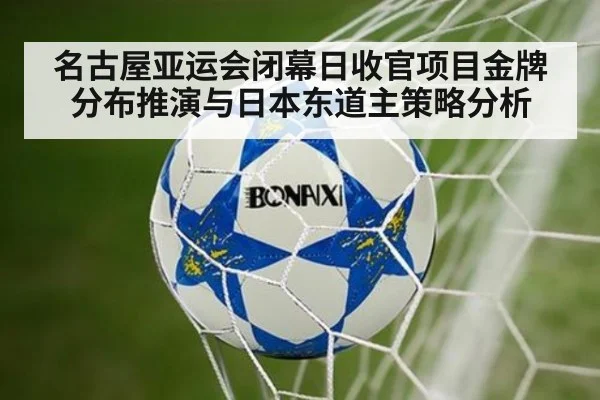 名古屋亚运会闭幕日收官项目金牌分布推演与日本东道主策略分析